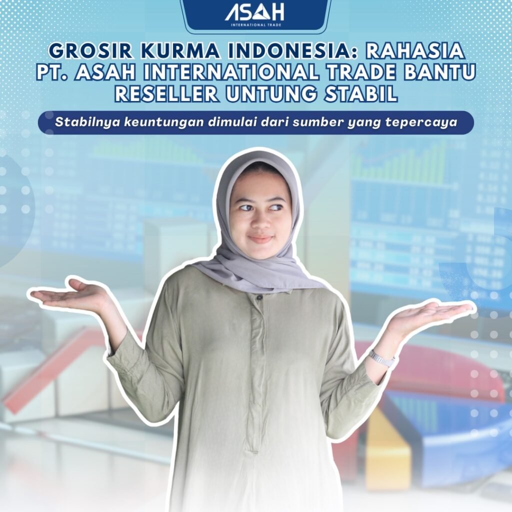 Grosir Kurma Indonesia: Rahasia PT. ASAH International Trade Bantu Reseller Untung Stabil