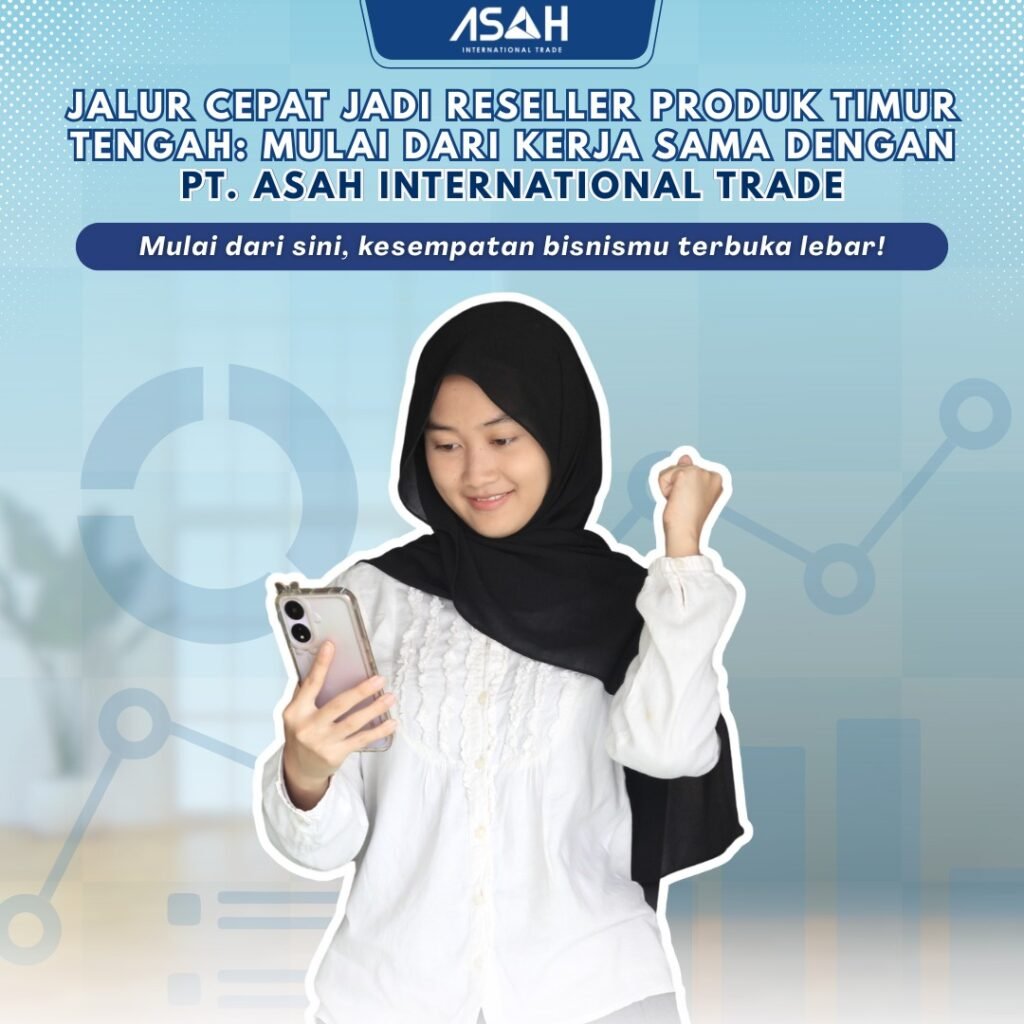 Jalur Cepat Jadi Reseller Produk Timur Tengah: Mulai dari Kerja Sama dengan PT. ASAH International Trade